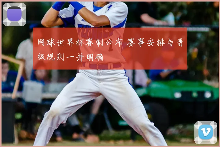 网球世界杯赛制公布 赛事安排与晋级规则一并明确