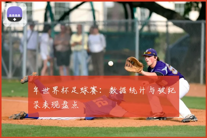 年世界杯足球赛：数据统计与破纪录表现盘点
