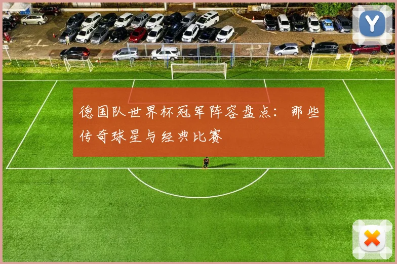 德国队世界杯冠军阵容盘点：那些传奇球星与经典比赛