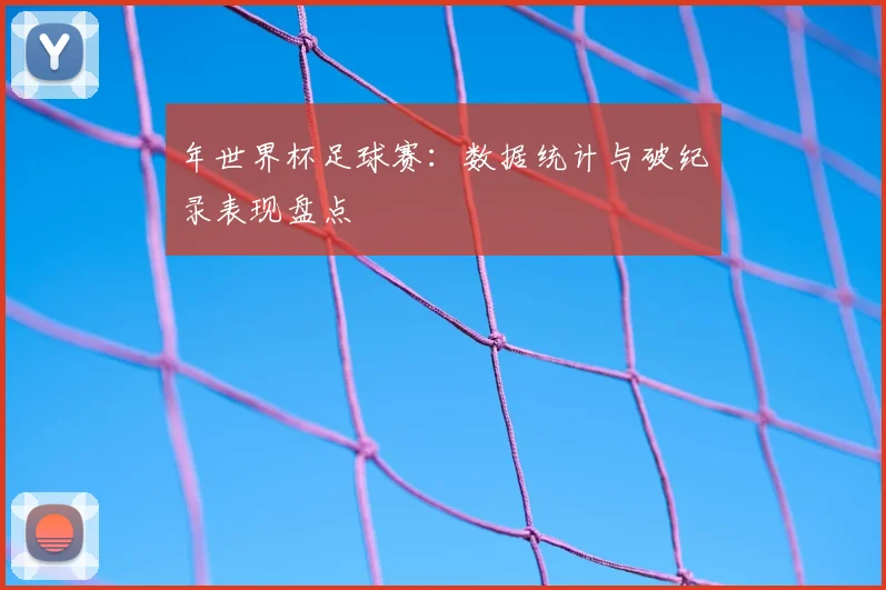 年世界杯足球赛：数据统计与破纪录表现盘点