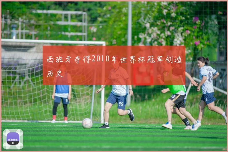 西班牙夺得2010年世界杯冠军创造历史
