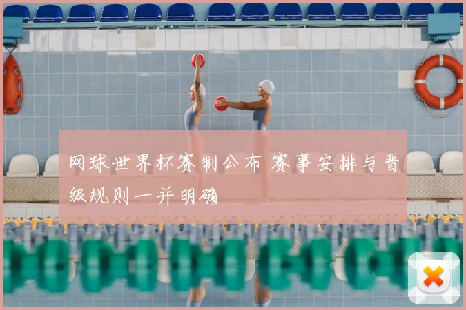 网球世界杯赛制公布 赛事安排与晋级规则一并明确