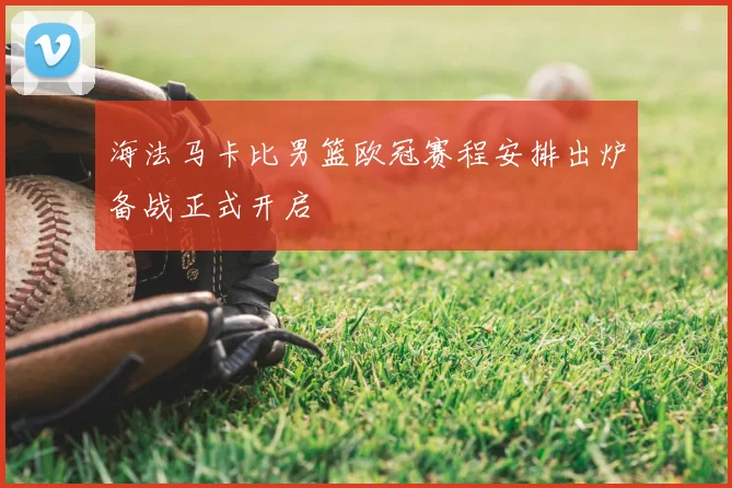 海法马卡比男篮欧冠赛程安排出炉备战正式开启
