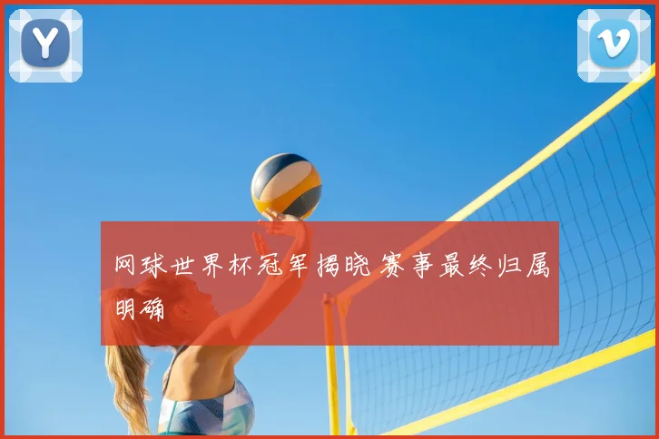 网球世界杯冠军揭晓 赛事最终归属明确