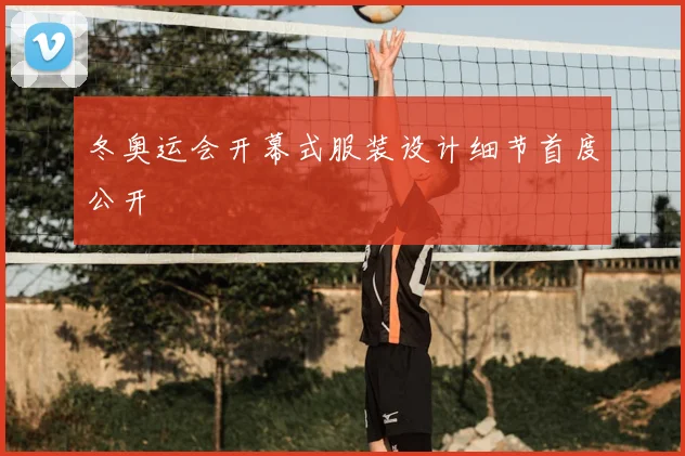 冬奥运会开幕式服装设计细节首度公开
