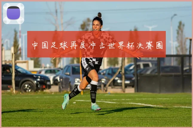 中国足球再度冲击世界杯决赛圈
