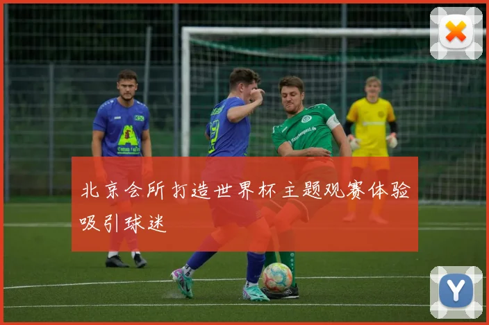 北京会所打造世界杯主题观赛体验吸引球迷