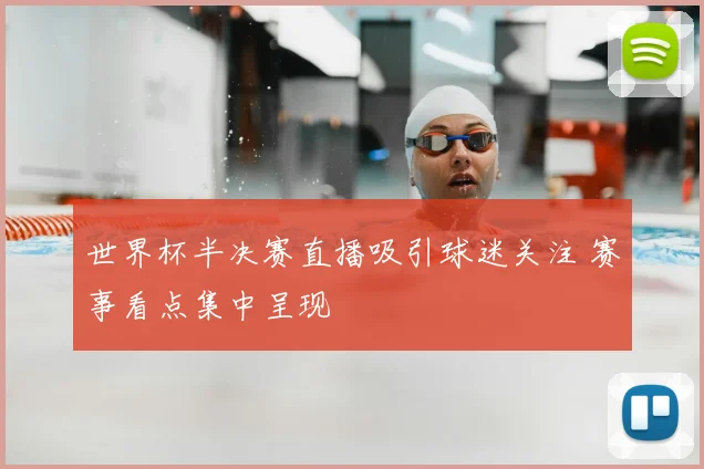世界杯半决赛直播吸引球迷关注 赛事看点集中呈现