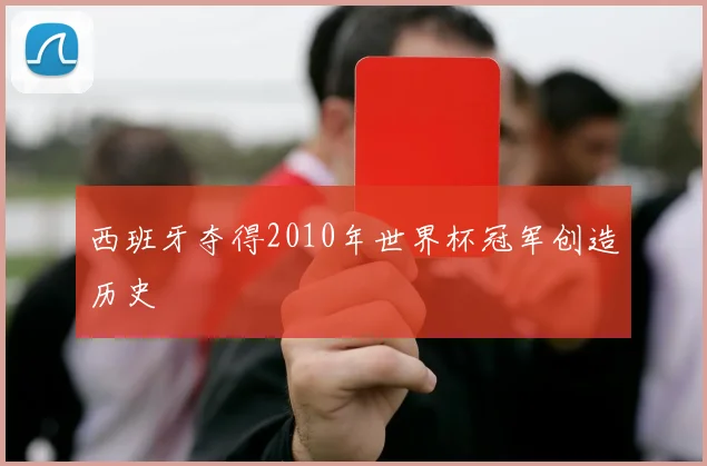 西班牙夺得2010年世界杯冠军创造历史